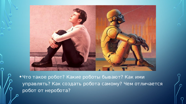 Что такое робот? Какие роботы бывают? Как ими управлять? Как создать робота самому? Чем отличается робот от неробота? 