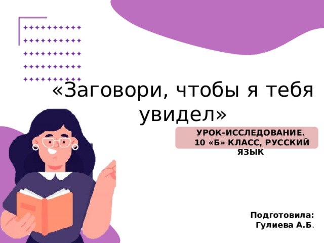 ✦✦✦✦✦✦✦✦✦✦ ✦✦✦✦✦✦✦✦✦✦ ✦✦✦✦✦✦✦✦✦✦ ✦✦✦✦✦✦✦✦✦✦ ✦✦✦✦✦✦✦✦✦✦ «Заговори, чтобы я тебя увидел» УРОК-ИССЛЕДОВАНИЕ.  10 «Б» КЛАСС, РУССКИЙ ЯЗЫК Подготовила: Гулиева А.Б . 