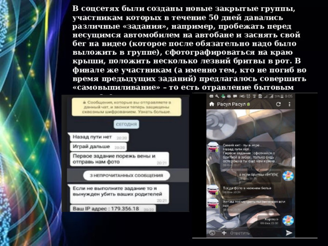 В соцсетях были созданы новые закрытые группы, участникам которых в течение 50 дней давались различные «задания», например, пробежать перед несущимся автомобилем на автобане и заснять свой бег на видео (которое после обязательно надо было выложить в группе), сфотографироваться на краю крыши, положить несколько лезвий бритвы в рот. В финале же участникам (а именно тем, кто не погиб во время предыдущих заданий) предлагалось совершить «самовыпиливание» – то есть отравление бытовым химикатом.   