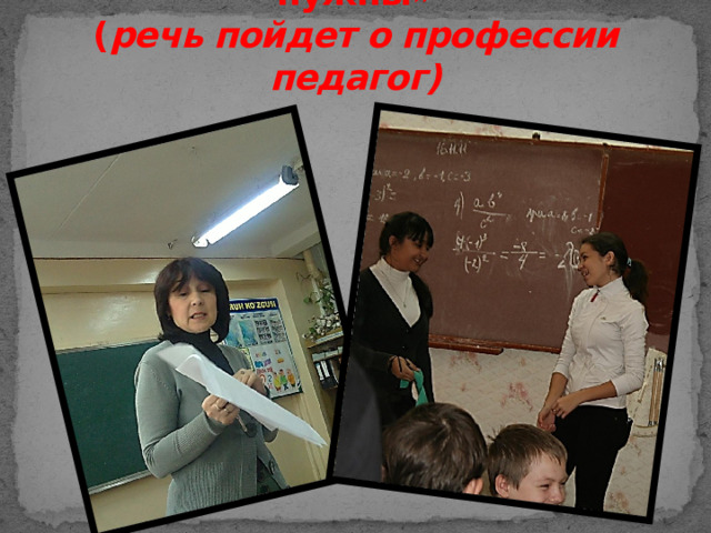 « Профессии, которые всегда нужны»  ( речь пойдет о профессии педагог)   