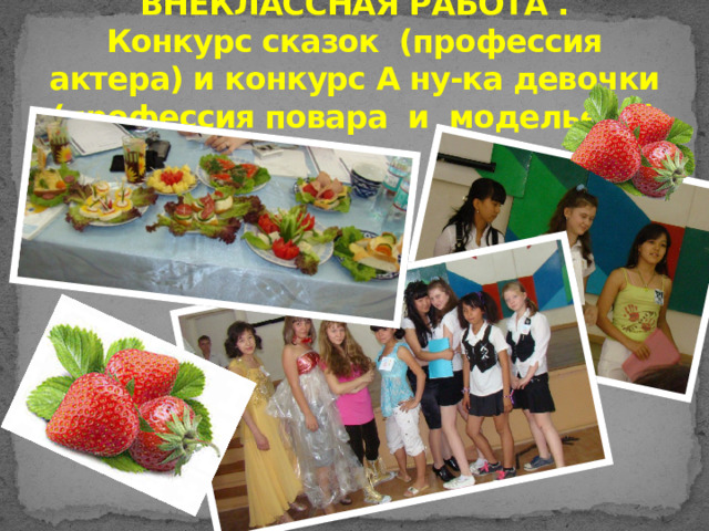 ВНЕКЛАССНАЯ РАБОТА .  Конкурс сказок (профессия актера) и конкурс А ну-ка девочки (профессия повара и модельера) 