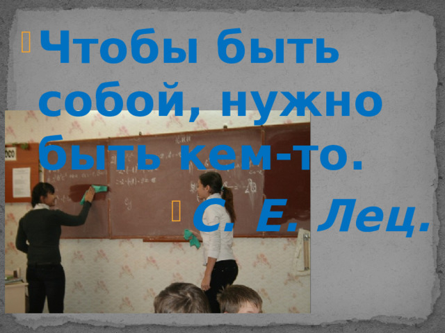 Чтобы быть собой, нужно быть кем-то. С. Е. Лец. 