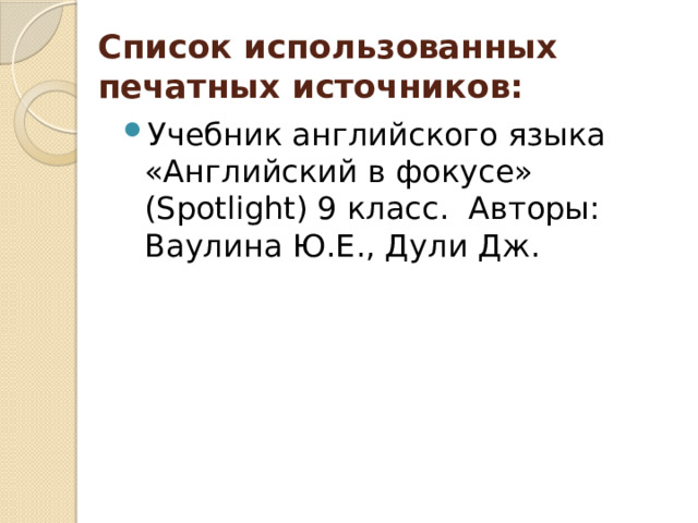Список использованных печатных источников: Учебник английского языка «Английский в фокусе» (Spotlight) 9 класс. Авторы: Ваулина Ю.Е., Дули Дж. 