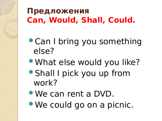 Предложения  Can, Would, Shall, Could. Can I bring you something else? What else would you like? Shall I pick you up from work? We can rent a DVD. We could go on a picnic. 