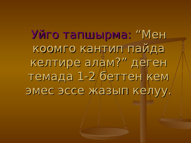 Уйго тапшырма: “Мен коомго кантип пайда келтире алам?” деген темада 1-2 беттен кем эмес эссе жазып келуу. 