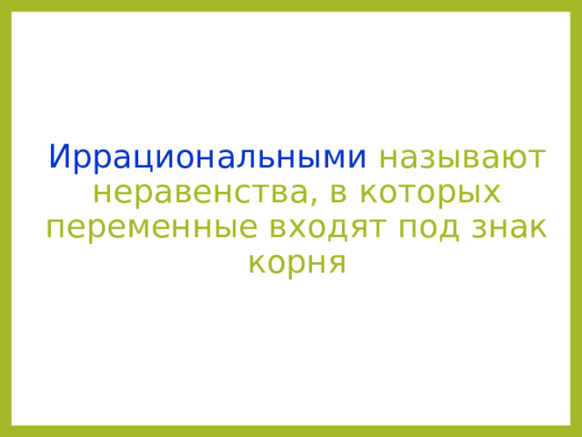 Иррациональными называют неравенства, в которых переменные входят под знак корня  