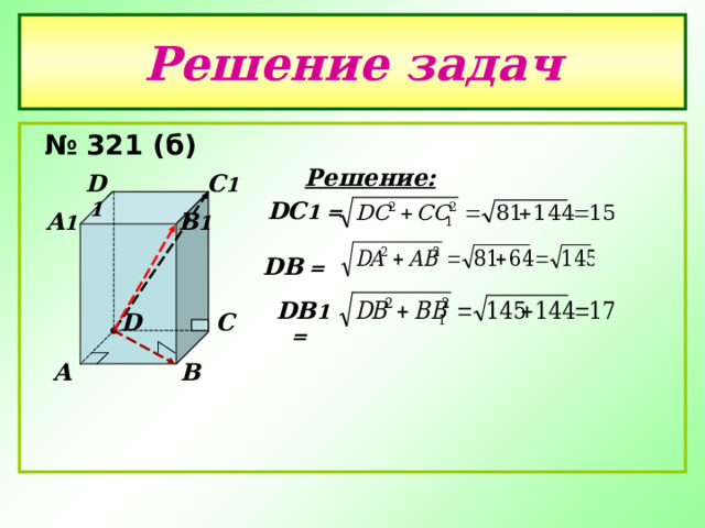 Решение задач  № 321 (б) Решение: C 1 D 1 DC 1  =   B 1 A 1 DB  = DB 1 = C D B A 