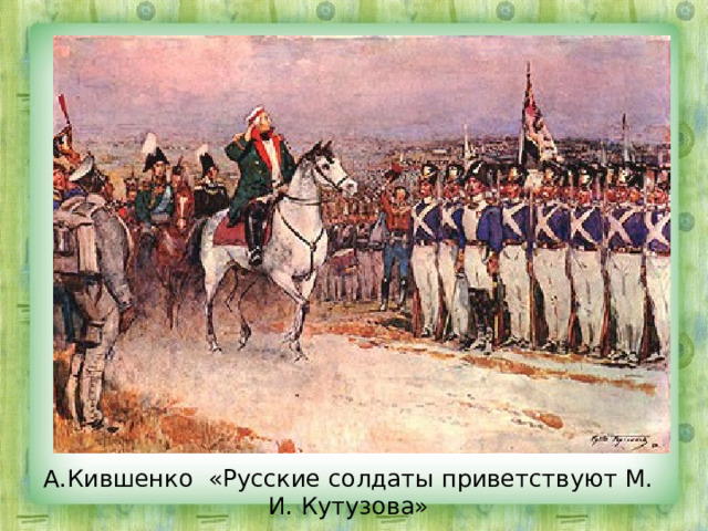 А.Кившенко «Русские солдаты приветствуют М. И. Кутузова» 