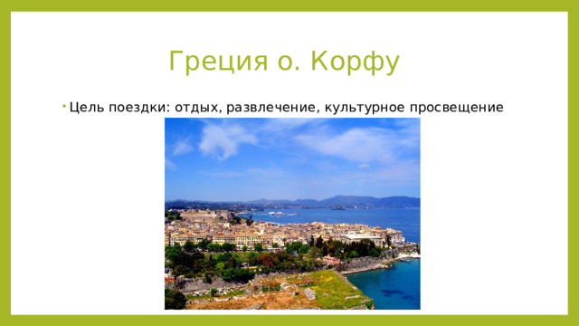 Греция о. Корфу Цель поездки: отдых, развлечение, культурное просвещение 