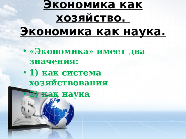 Экономика как хозяйство.  Экономика как наука. «Экономика» имеет два значения: 1) как система хозяйствования 2) как наука 