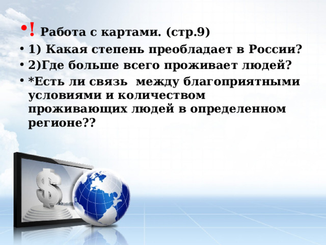 ! Работа с картами. (стр.9) 1) Какая степень преобладает в России? 2)Где больше всего проживает людей? *Есть ли связь между благоприятными условиями и количеством проживающих людей в определенном регионе?? 