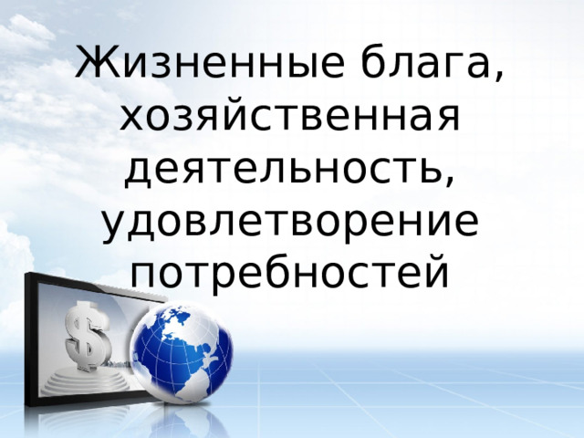 Жизненные блага, хозяйственная деятельность, удовлетворение потребностей 