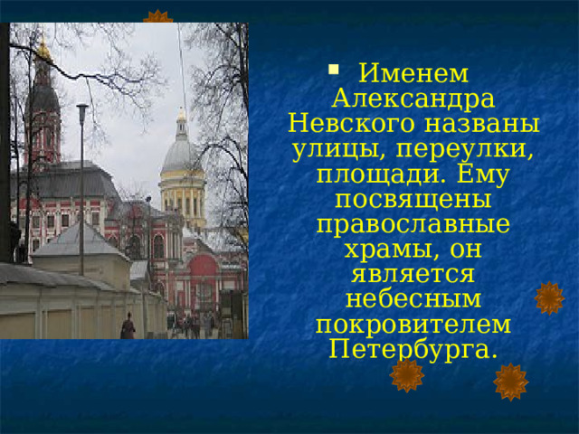 Именем Александра Невского названы улицы, переулки, площади. Ему посвящены православные храмы, он является небесным покровителем Петербурга. 