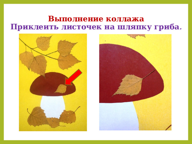Выполнение коллажа  Приклеить листочек на шляпку гриба .     