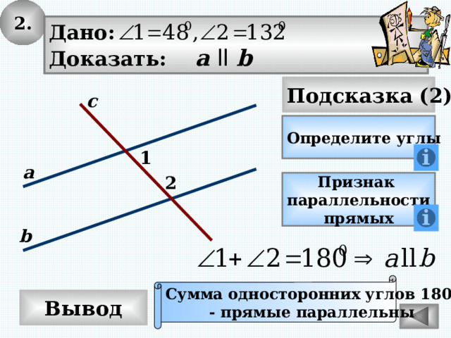 2. Дано: Доказать: а  ll b Подсказка (2) с Определите углы 1 а 2 Признак параллельности прямых b Сумма односторонних углов 180 0 - прямые параллельны Вывод 
