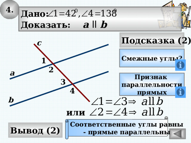 4. Дано: Доказать: а  ll b Подсказка (2) с Смежные углы? 1 2 а Признак параллельности прямых 3 4 b или Соответственные углы равны - прямые параллельны Вывод (2) 