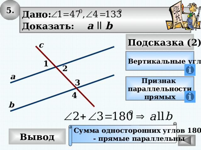5. Дано: Доказать: а  ll b Подсказка (2) с Вертикальные углы? 1 2 а 3 Признак параллельности прямых 4 b Сумма односторонних углов 180 0 - прямые параллельны Вывод 