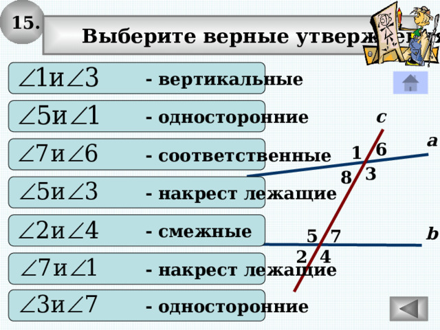 15.  Выберите верные утверждения:  - вертикальные  - односторонние с а 6  - соответственные 1 3 8  - накрест лежащие  - смежные b 5 7 4 2  - накрест лежащие  - односторонние 