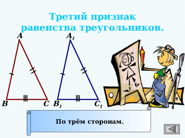 Третий признак равенства треугольников. А А 1 С 1 С В 1 В По трём сторонам. 
