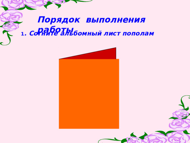 Порядок выполнения работы 1 . Согните альбомный лист пополам 