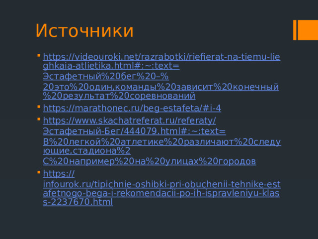 Источники https://videouroki.net/razrabotki/riefierat-na-tiemu-lieghkaia-atlietika.html#:~:text= Эстафетный%20бег%20–% 20это%20один,команды%20зависит%20конечный%20результат%20соревнований https://marathonec.ru/beg-estafeta/# i-4 https://www.skachatreferat.ru/referaty/ Эстафетный-Бег/444079. html#:~:text= В%20легкой%20атлетике%20различают%20следующие,стадиона%2 C%20 например%20на%20улицах%20городов https :// infourok.ru/tipichnie-oshibki-pri-obuchenii-tehnike-estafetnogo-bega-i-rekomendacii-po-ih-ispravleniyu-klass-2237670.html 