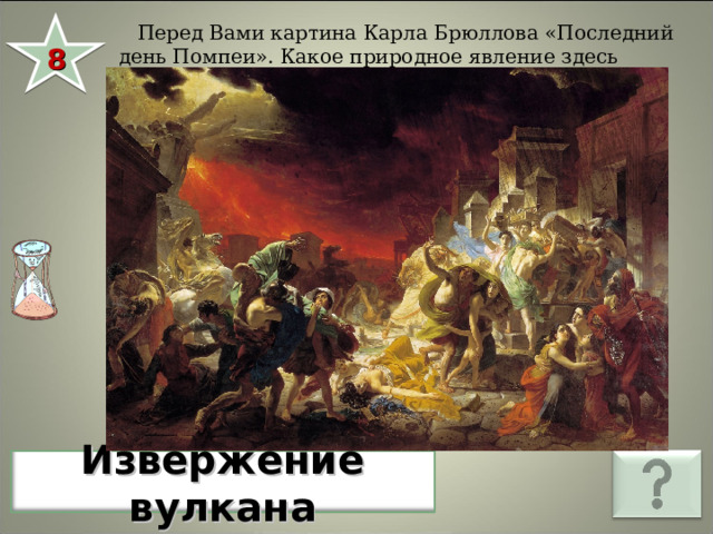  Перед Вами картина Карла Брюллова «Последний день Помпеи». Какое природное явление здесь изображено? 8 Извержение вулкана 
