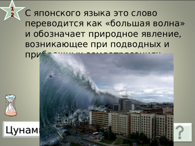 12 С японского языка это слово переводится как «большая волна» и обозначает природное явление, возникающее при подводных и прибрежных землетрясениях.     Цунами 