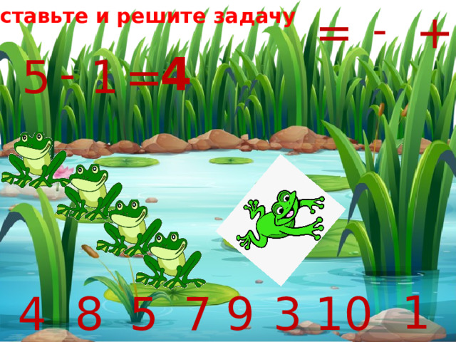 = +  Составьте и решите задачу - 4 - = 5 1 1 5 3 4 8 7 9 10 