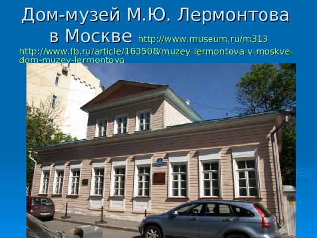 Дом-музей М.Ю. Лермонтова   в Москве http://www.museum.ru/m313  http://www.fb.ru/article/163508/muzey-lermontova-v-moskve-dom-muzey-lermontova 