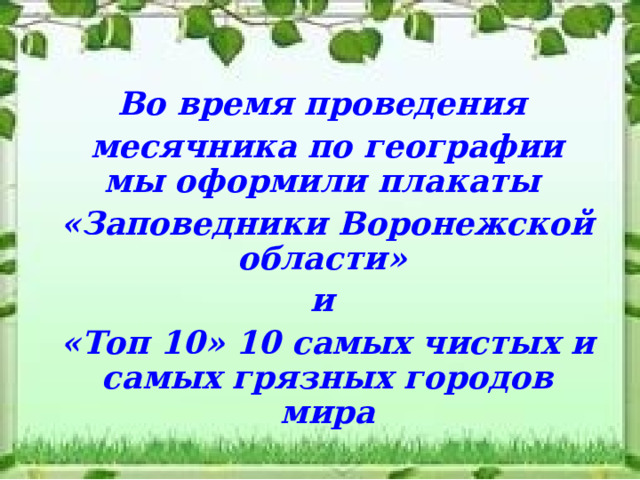 Во время проведения месячника по географии мы оформили плакаты «Заповедники Воронежской области» и «Топ 10» 10 самых чистых и самых грязных городов мира 