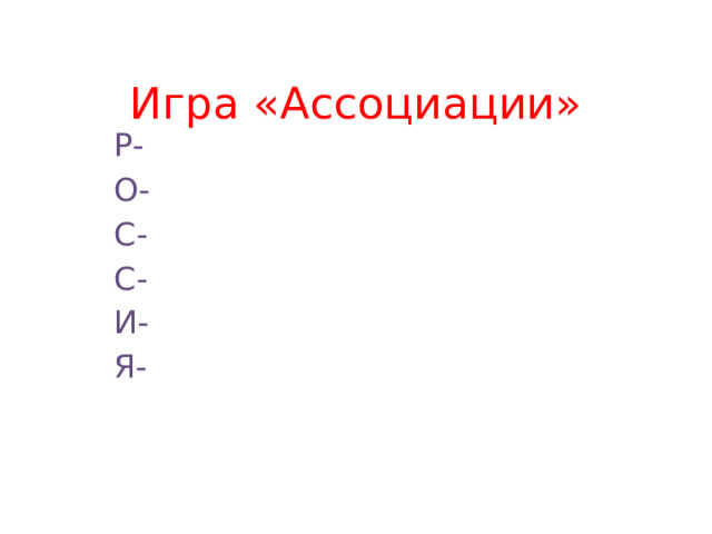 Игра «Ассоциации» Р- О- С- С- И- Я- 