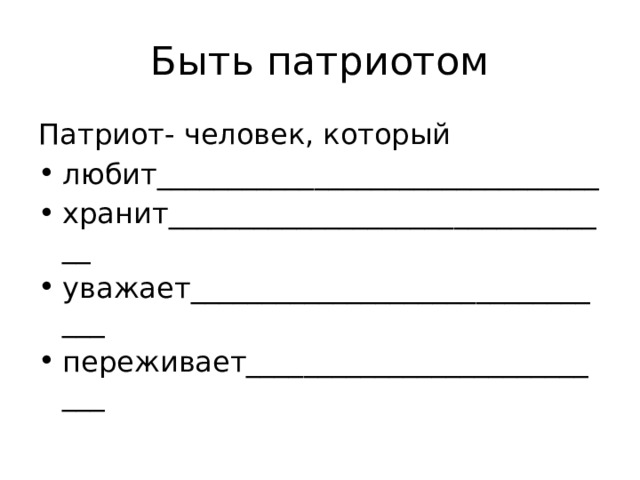 Быть патриотом Патриот- человек, который любит_______________________________ хранит________________________________ уважает_______________________________ переживает___________________________ 