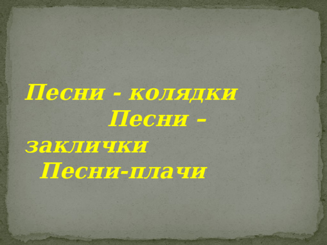 Песни - колядки Песни – заклички Песни-плачи 