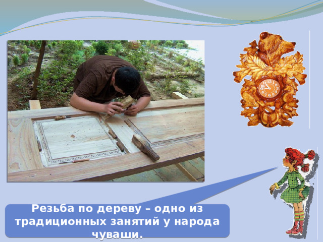 Резьба по дереву – одно из традиционных занятий у народа чуваши. 