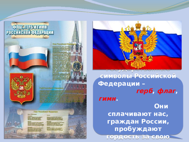 Государственные символы Российской Федерации – герб , флаг , гимн . Они сплачивают нас, граждан России, пробуждают гордость за свою страну. 