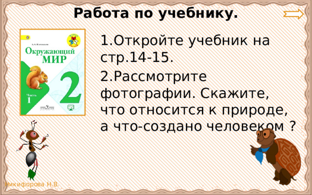 Работа по учебнику. 1.Откройте учебник на стр.14-15. 2.Рассмотрите фотографии. Скажите, что относится к природе, а что-создано человеком ? 