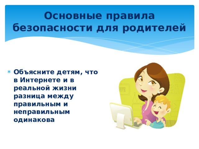 Основные правила безопасности для родителей Объясните детям, что в Интернете и в реальной жизни разница между правильным и неправильным одинакова 