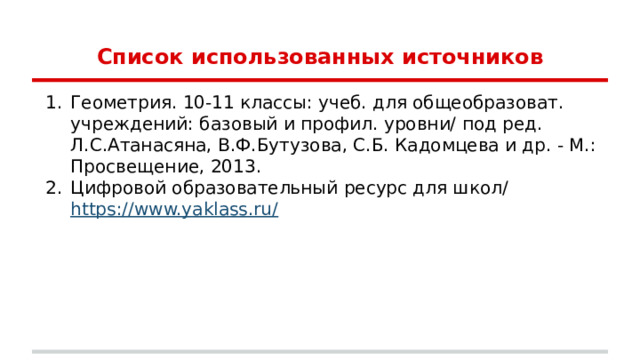 Список использованных источников Геометрия. 10-11 классы: учеб. для общеобразоват. учреждений: базовый и профил. уровни/ под ред. Л.С.Атанасяна, В.Ф.Бутузова, С.Б. Кадомцева и др. - М.: Просвещение, 2013. Цифровой образовательный ресурс для школ/ https://www.yaklass.ru/ 