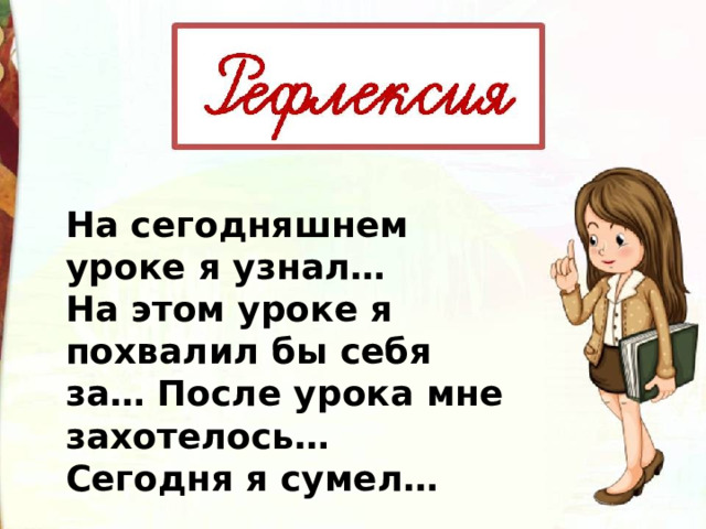 На сегодняшнем уроке я узнал… На этом уроке я похвалил бы себя за… После урока мне захотелось… Сегодня я сумел… 
