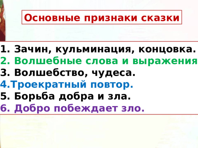 Основные признаки сказки  Зачин, кульминация, концовка.  Волшебные слова и выражения.  Волшебство, чудеса. Троекратный повтор.  Борьба добра и зла.  Добро побеждает зло. 