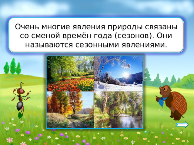 Очень многие явления природы связаны со сменой времён года (сезонов). Они называются сезонными явлениями. 