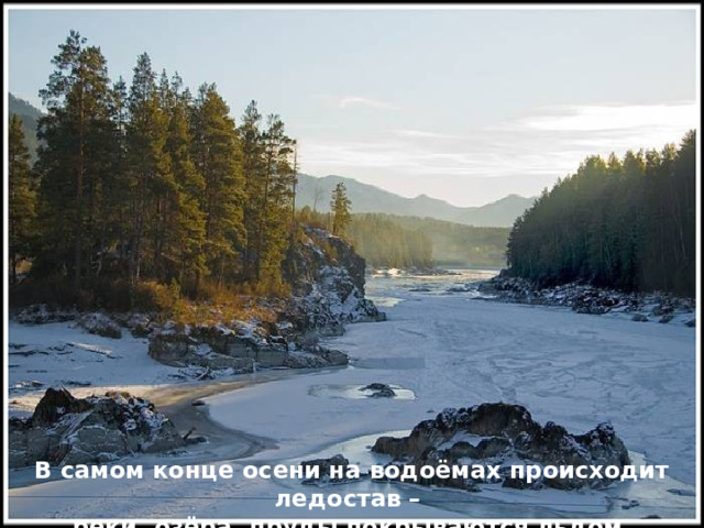 В самом конце осени на водоёмах происходит ледостав – реки, озёра, пруды покрываются льдом. 