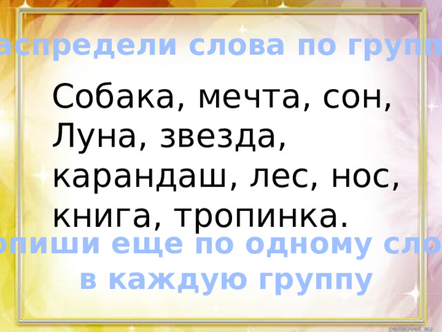Распредели слова по группам Собака, мечта, сон, Луна, звезда, карандаш, лес, нос, книга, тропинка. Допиши еще по одному слову  в каждую группу 