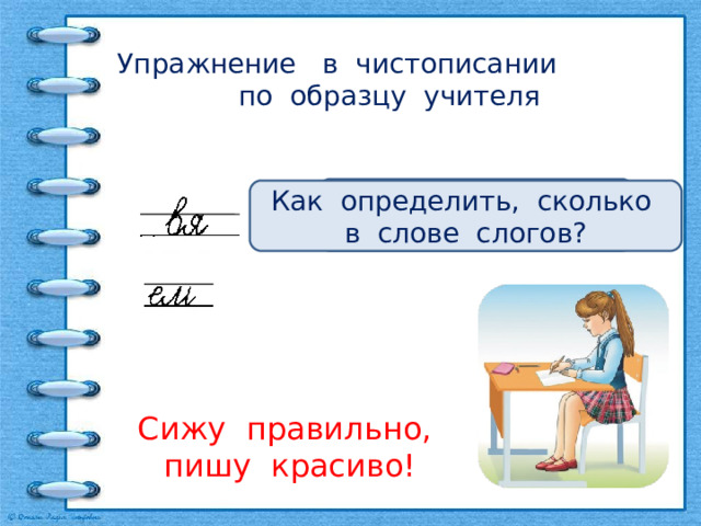 Упражнение в чистописании по образцу учителя Какие бывают слоги? Что обозначают записи? Как определить, сколько в слове слогов? Сижу правильно, пишу красиво! 