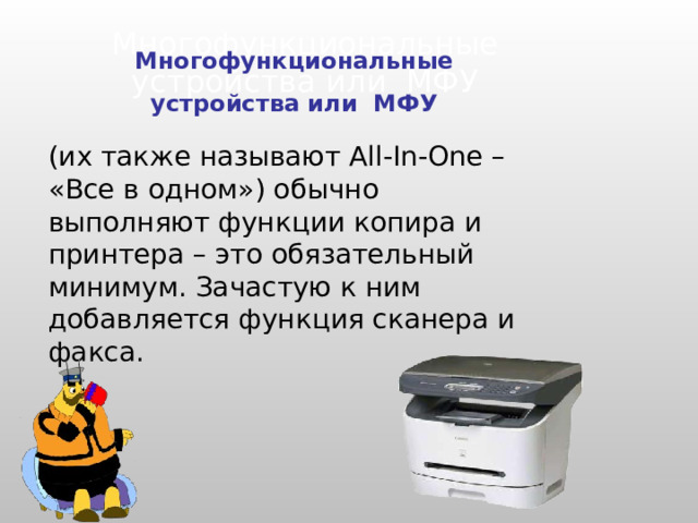 Многофункциональные устройства или МФУ Многофункциональные устройства или МФУ (их также называют All-In-One – «Все в одном») обычно выполняют функции копира и принтера – это обязательный минимум. Зачастую к ним добавляется функция сканера и факса. 