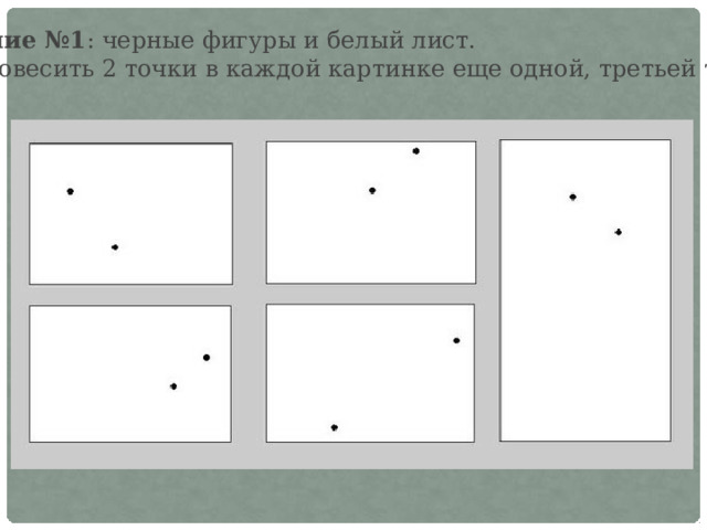 Задание №1 : черные фигуры и белый лист. Уравновесить 2 точки в каждой картинке еще одной, третьей точкой. 