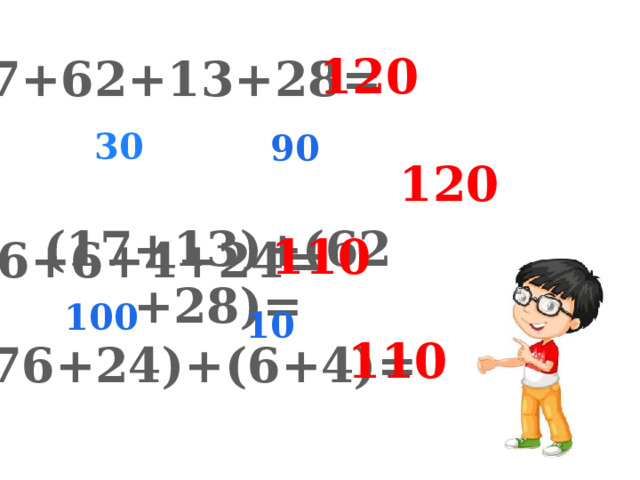 120 17+62+13+28=  (17+13)+(62+28)=  30 90 120 110 76+6+4+24= 100 10 110 (76+24)+(6+4)= 