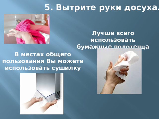 5. Вытрите руки досуха.   Лучше всего использовать бумажные полотенца В местах общего пользования Вы можете использовать сушилку для рук.  