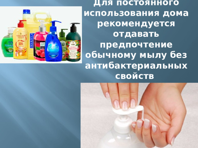 Для постоянного использования дома рекомендуется отдавать предпочтение обычному мылу без антибактериальных свойств 
