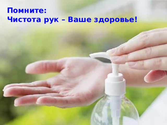 Помните: Чистота рук – Ваше здоровье! 